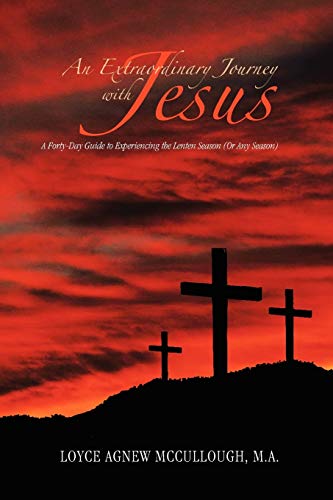 An Extraordinary Journey with Jesus: A Forty-Day Guide to Experiencing the Lenten Season (Or Any Season)