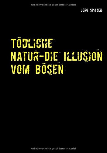 Tödliche Natur - Die Illusion vom Bösen: Von freundlichen Serienkillern, sympathischen Pädophilen, liebevollen Kindermördern und dem, das sie (nicht?) dazu machte.