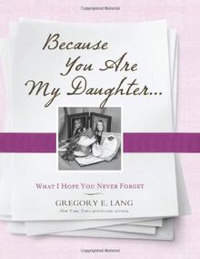 Because You Are My Daughter: What I Hope You Never Forget