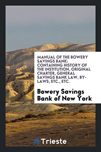 Manual of the Bowery Savings Bank: Containing History of the Institution, Original Charter, General Savings Bank Law, by-Laws, Etc., Etc.