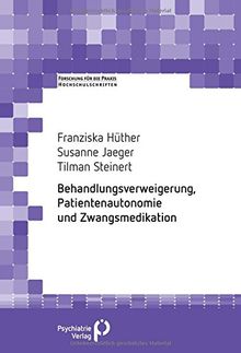 Behandlungsverweigerung, Patientenautonomie und Zwangsmedikation (Forschung fuer die Praxis - Hochschulschriften)