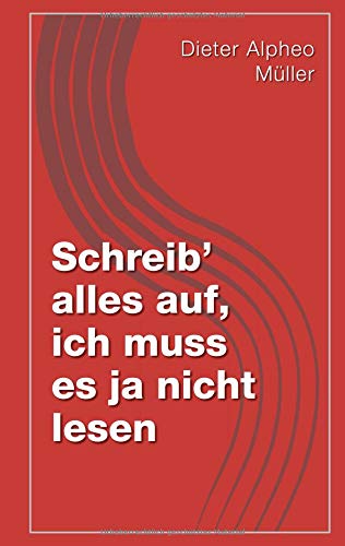Schreib' alles auf, ich muss es ja nicht lesen