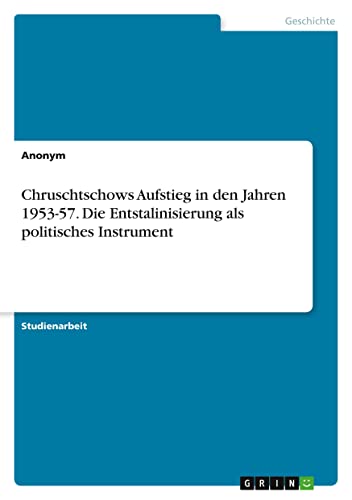 Chruschtschows Aufstieg in den Jahren 1953-57. Die Entstalinisierung als politisches Instrument