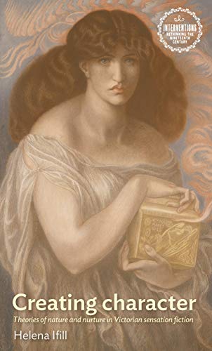 Creating character: Theories of nature and nurture in Victorian sensation fiction (Interventions: Rethinking the Nineteenth Century)