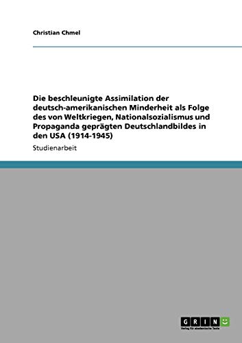 Die beschleunigte Assimilation der deutsch-amerikanischen Minderheit als Folge des von Weltkriegen, Nationalsozialismus und Propaganda geprägten Deutschlandbildes in den USA (1914-1945)