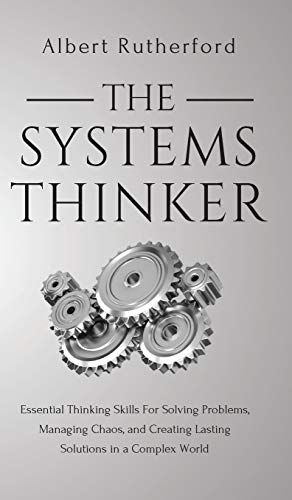 Albert Rutherford The Systems Thinker, Essential Thinking Skills For Solving Problems, Managing Chaos, And Creating Lasting Solutions In A Complex World
