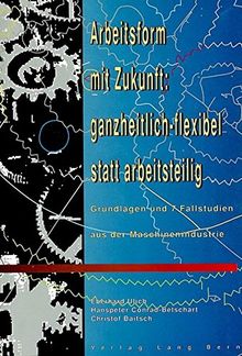 Arbeitsform mit Zukunft: ganzheitlich-flexibel statt arbeitsteilig: Grundlagen und 7 Fallstudien aus der Maschinenindustrie