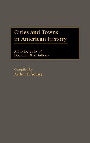 Cities and Towns in American History: A Bibliography of Doctoral Dissertations (Bibliographies and Indexes in American History, Band 13)
