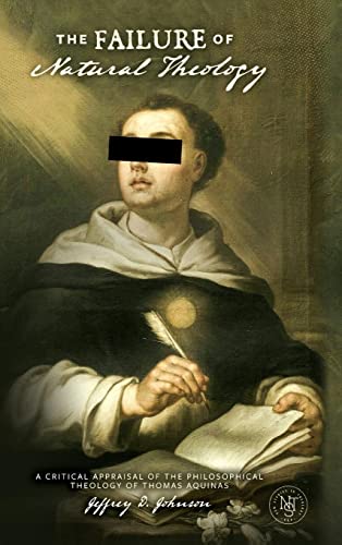 The Failure of Natural Theology: A Critical Appraisal of the Philosophical Theology of Thomas Aquinas (New Studies in Theology)