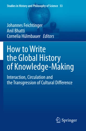How to Write the Global History of Knowledge-Making: Interaction, Circulation and the Transgression of Cultural Difference (Studies in History and Philosophy of Science, Band 53)