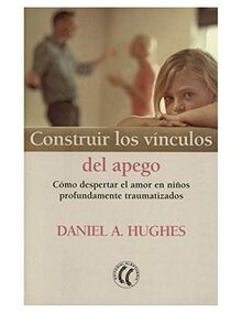 Construir los vínculos del apego: Cómo despertar el amor en niños profundamente traumatizados