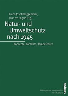 Natur- und Umweltschutz nach 1945: Konzepte, Konflikte, Kompetenzen (Geschichte des Natur- und Umweltschutzes)