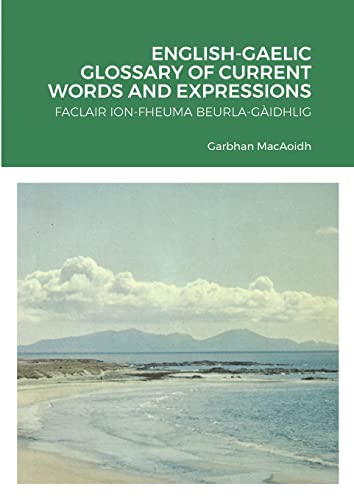 ENGLISH-GAELIC GLOSSARY OF CURRENT WORDS AND EXPRESSIONS: FACLAIR ION-FHEUMA BEURLA-GÀIDHLIG