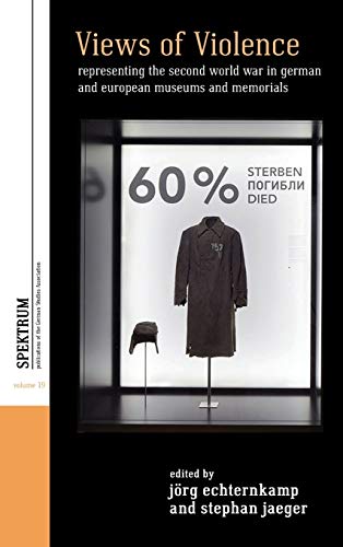 Views of Violence: Representing the Second World War in German and European Museums and Memorials (Spektrum: Publications of the German Studies Association, Band 19)