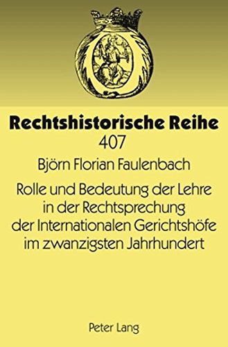 Rolle und Bedeutung der Lehre in der Rechtsprechung der Internationalen Gerichtshöfe im zwanzigsten Jahrhundert (Rechtshistorische Reihe)