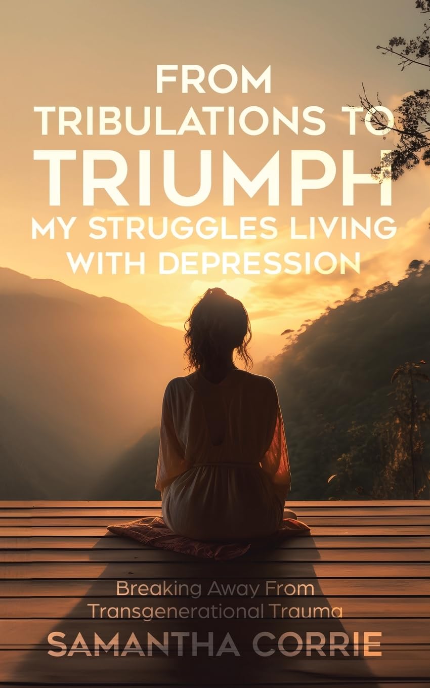 From Tribulations to Triumph - My Struggles Living with Depression: Breaking Away From Transgenerational Trauma