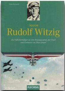 Major Rudolf Witzig: Als Fallschirmjäger an den Brennpunkten der Front und Eroberer von Eben Emael