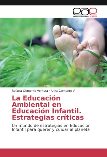 La Educación Ambiental en Educación Infantil. Estrategias críticas: Un mundo de estrategias en Educación Infantil para querer y cuidar al planeta