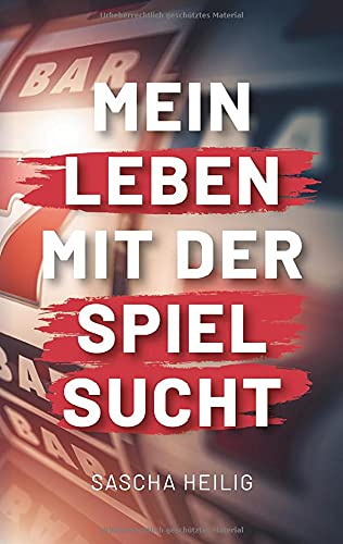 Mein Leben mit der Spielsucht: Die Geschichte eines Spielsüchtigen die Mut macht. Die Geschichte von Sascha Heilig.