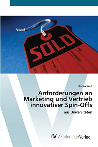Anforderungen an Marketing und Vertrieb innovativer Spin-Offs: aus Universitäten