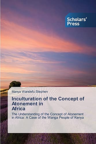 Inculturation of the Concept of Atonement in Africa: The Understanding of the Concept of Atonement in Africa: A Case of the Wanga People of Kenya