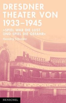 Dresdner Theater von 1933 - 1945. Spiel war die Lust und Spiel die Gefahr