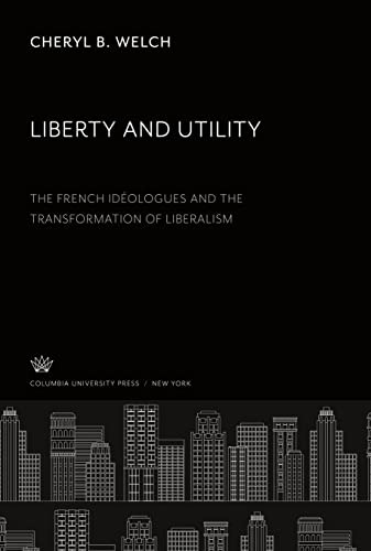Liberty and Utility: The French Idéologues Und the Transformation of Liberalism