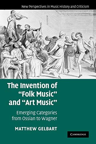 The Invention of 'Folk Music' and 'Art Music': Emerging Categories from Ossian to Wagner (New Perspectives in Music History and Criticism, Band 16)