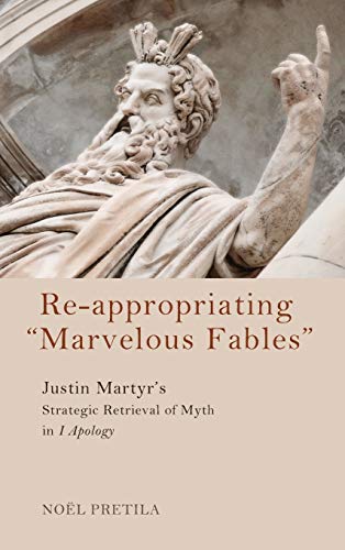Re-appropriating Marvelous Fables: Justin Martyr's Strategic Retrieval of Myth in 1 Apology