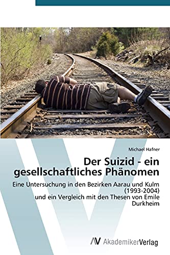 Der Suizid - ein gesellschaftliches Phänomen: Eine Untersuchung in den Bezirken Aarau und Kulm (1993-2004) und ein Vergleich mit den Thesen von Emile Durkheim