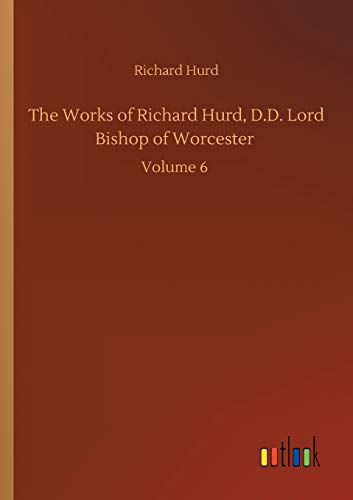 The Works of Richard Hurd, D.D. Lord Bishop of Worcester: Volume 6
