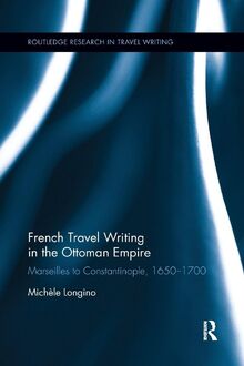 French Travel Writing in the Ottoman Empire: Marseilles to Constantinople, 1650-1700 (Routledge Research in Travel Writing, 11, Band 11)