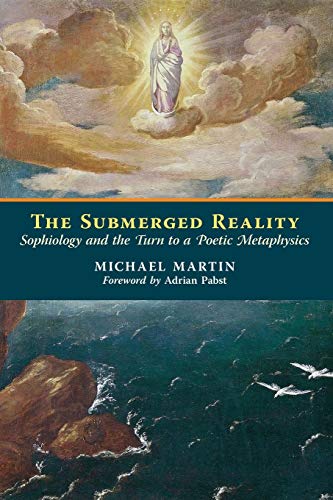 Michael Martin The Submerged Reality, Sophiology And The Turn To A Poetic Metaphysics