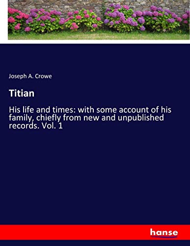 Titian: His life and times: with some account of his family, chiefly from new and unpublished records. Vol. 1