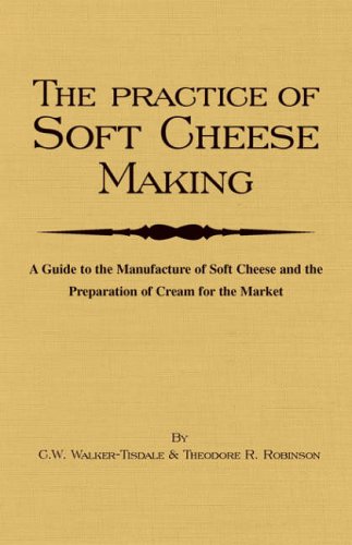The Practice of Soft Cheesemaking - A Guide to the Manufacture of Soft Cheese and the Preparation of Cream for the Market: Read Country Book