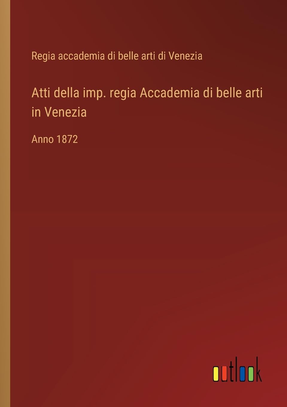 Atti della imp. regia Accademia di belle arti in Venezia: Anno 1872