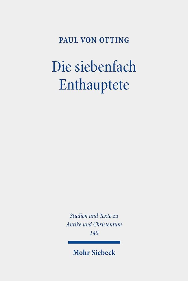 Die siebenfach Enthauptete: Eine Geschichte der Todesstrafe in der römischen Antike (Studien und Texte zu Antike und Christentum /Studies and Texts in Antiquity and Christianity, Band 140)