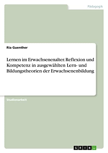 Lernen im Erwachsenenalter. Reflexion und Kompetenz in ausgewählten Lern- und Bildungstheorien der Erwachsenenbildung