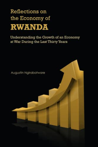 Reflections on the Economy of Rwanda: Understanding the Growth of an Economy at War During the Last Thirty Years