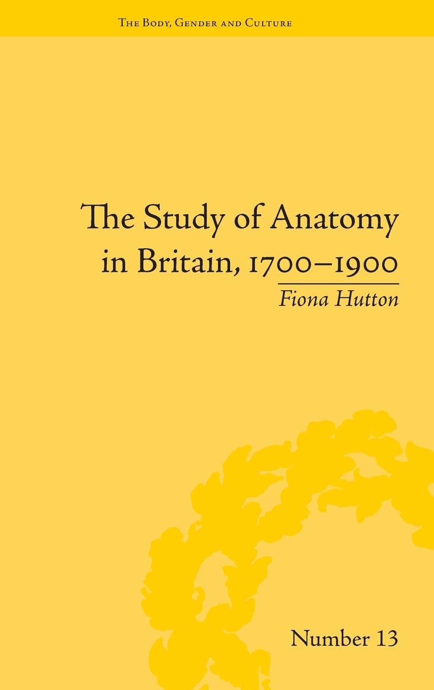 The Study of Anatomy in Britain, 1700-1900 (Body, Gender and Culture, 13, Band 13)