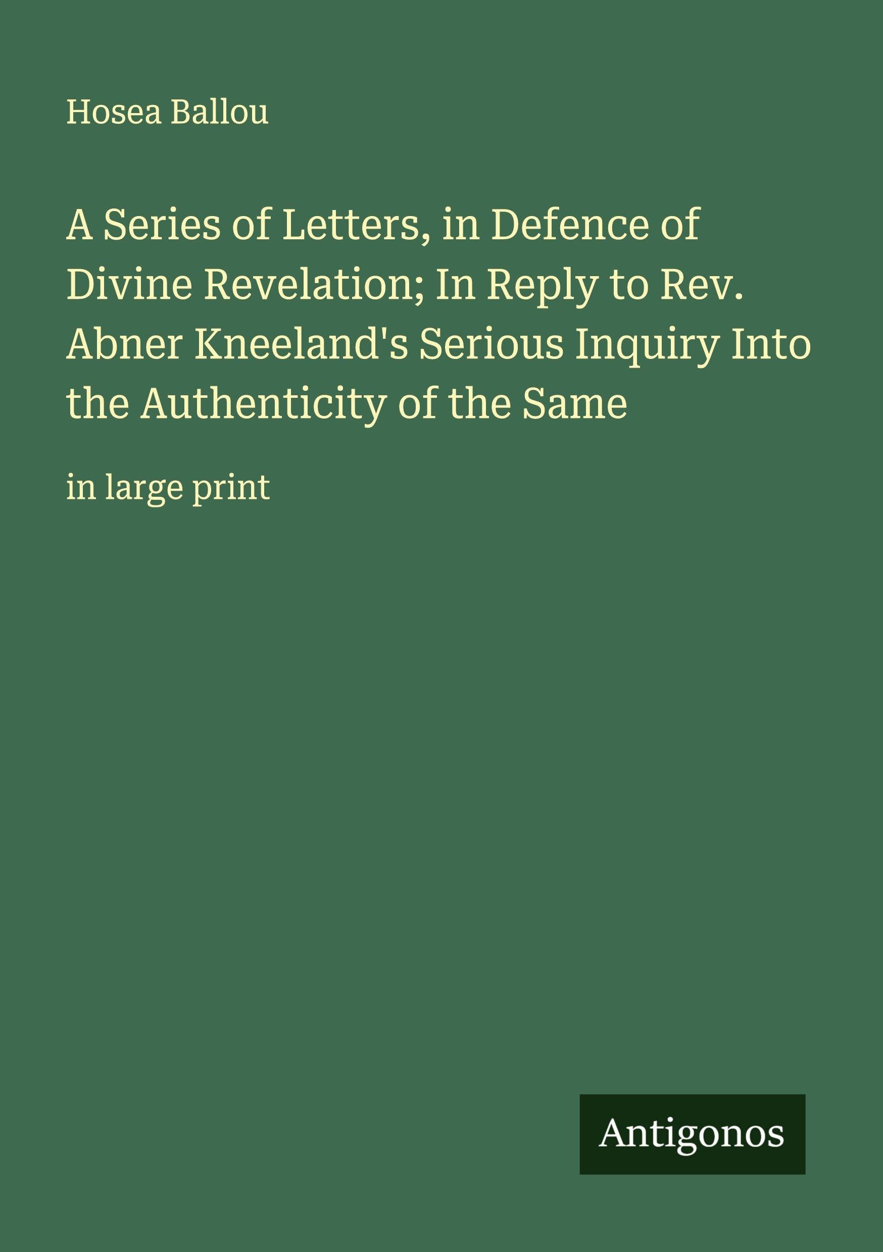 A Series of Letters, in Defence of Divine Revelation; In Reply to Rev. Abner Kneeland's Serious Inquiry Into the Authenticity of the Same: in large print