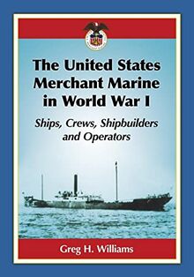 The United States Merchant Marine in World War I: Ships, Crews, Shipbuilders and Operators