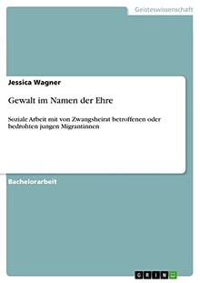 Gewalt im Namen der Ehre: Soziale Arbeit mit von Zwangsheirat betroffenen oder bedrohten jungen Migrantinnen
