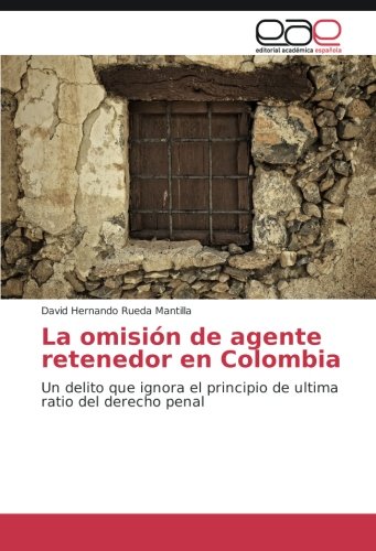 La omisión de agente retenedor en Colombia: Un delito que ignora el principio de ultima ratio del derecho penal