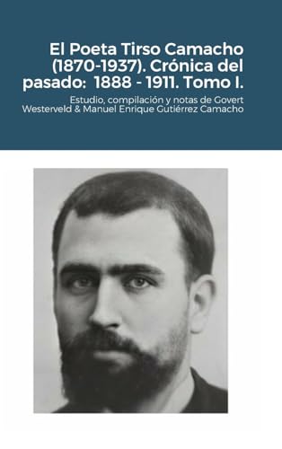 El Poeta Tirso Camacho (1870-1937). Crónica del pasado: 1888 - 1911. Tomo I.: Estudio, compilación y notas de Govert Westerveld & Manuel Enrique Gutiérrez Camacho