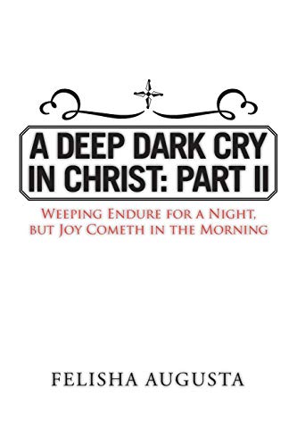 A Deep Dark Cry in Christ: Part II: Part II: Weeping Endure for a Night, but Joy Cometh in the Morning