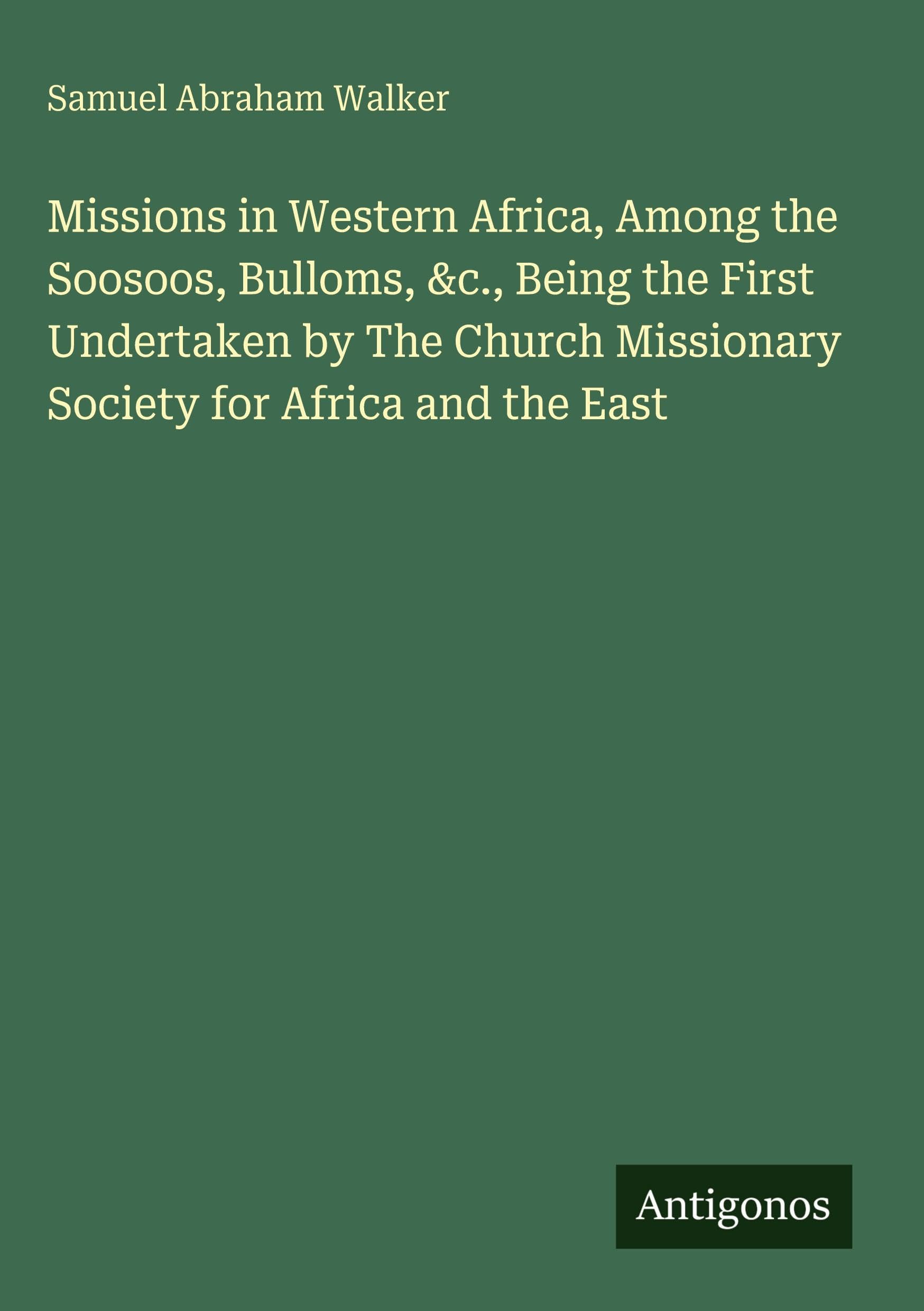Missions in Western Africa, Among the Soosoos, Bulloms, &c., Being the First Undertaken by The Church Missionary Society for Africa and the East