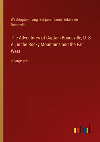 The Adventures of Captain Bonneville, U. S. A., in the Rocky Mountains and the Far West: in large print