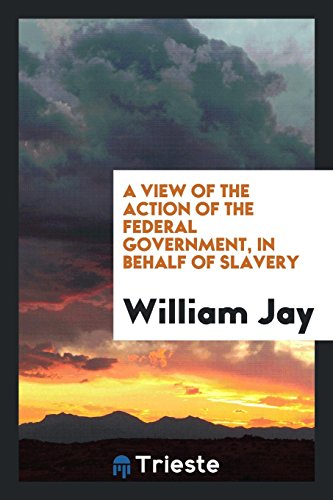 A View of the Action of the Federal Government, in Behalf of Slavery