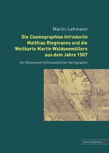 Die Cosmographiae Introductio Matthias Ringmanns und die Weltkarte Martin Waldseemüllers aus dem Jahre 1507: Ein Meilenstein frühneuzeitlicher Kartographie